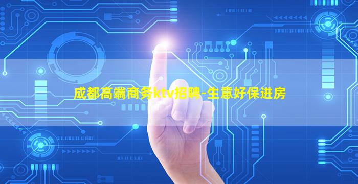 成都高端商务ktv招聘-生意好保进房